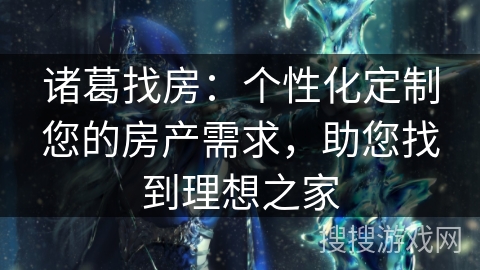 诸葛找房：个性化定制您的房产需求，助您找到理想之家