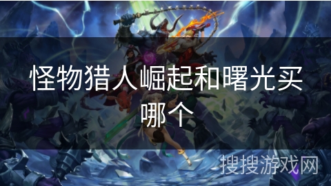 怪物猎人崛起和曙光买哪个