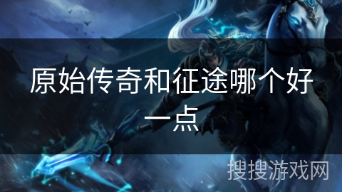 原始传奇和征途哪个好一点