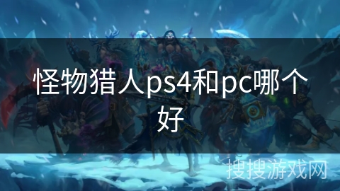 怪物猎人ps4和pc哪个好 怪物猎人ps4和pc哪个好