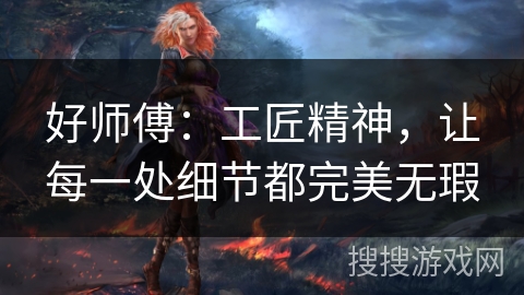 好师傅：工匠精神，让每一处细节都完美无瑕