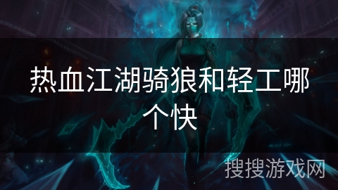 热血江湖骑狼和轻工哪个快 热血江湖骑狼和轻工哪个快