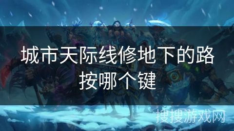 城市天际线修地下的路按哪个键
