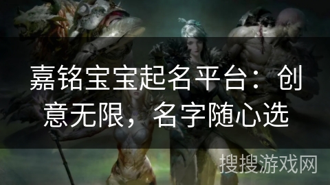 嘉铭宝宝起名平台：创意无限，名字随心选
