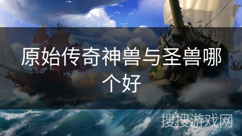 原始传奇神兽与圣兽哪个好