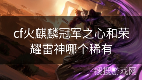 cf火麒麟冠军之心和荣耀雷神哪个稀有