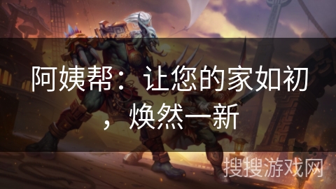 阿姨帮：让您的家如初，焕然一新