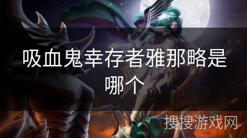 吸血鬼幸存者雅那略是哪个 吸血鬼幸存者雅那略是哪个