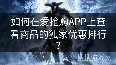如何在爱抢购APP上查看商品的独家优惠排行? 如何在爱抢购APP上查看商品的独家优惠排行?