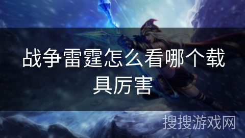 战争雷霆怎么看哪个载具厉害