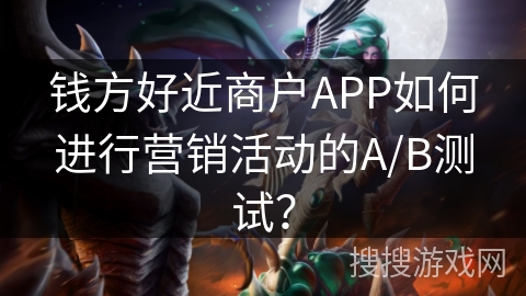 钱方好近商户APP如何进行营销活动的A/B测试？