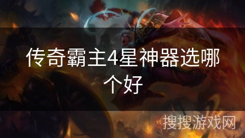 传奇霸主4星神器选哪个好 传奇霸主4星神器选哪个好