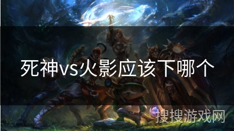 死神vs火影应该下哪个