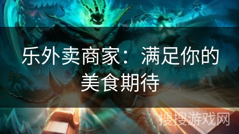 乐外卖商家:满足你的美食期待 乐外卖商家:满足你的美食期待