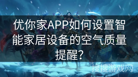 优你家APP如何设置智能家居设备的空气质量提醒？
