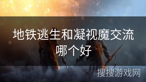 地铁逃生和凝视魔交流哪个好