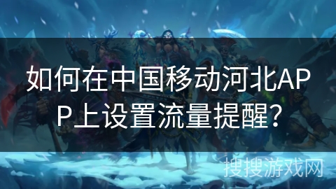 如何在中国移动河北APP上设置流量提醒？