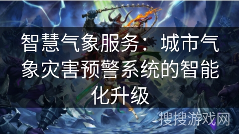 智慧气象服务：城市气象灾害预警系统的智能化升级