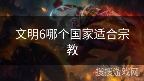 文明6哪个国家适合宗教 文明6哪个国家适合宗教