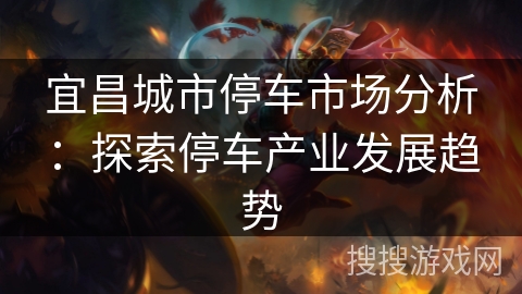 宜昌城市停车市场分析：探索停车产业发展趋势