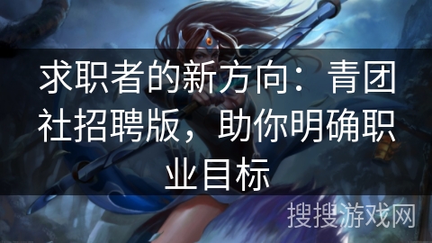 求职者的新方向：青团社招聘版，助你明确职业目标