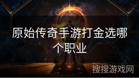 原始传奇手游打金选哪个职业 原始传奇手游打金选哪个职业