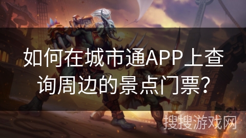 如何在城市通APP上查询周边的景点门票? 如何在城市通APP上查询周边的景点门票?