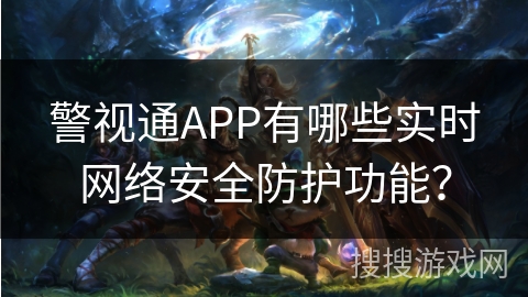 警视通APP有哪些实时网络安全防护功能？