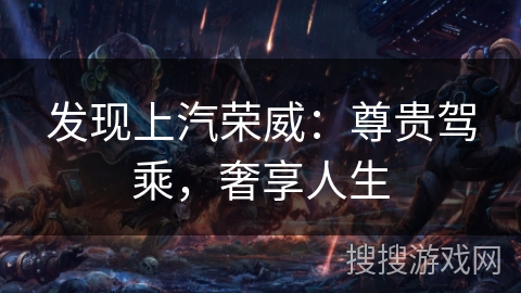 发现上汽荣威：尊贵驾乘，奢享人生