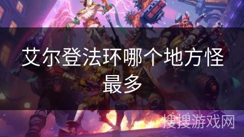 艾尔登法环哪个地方怪最多 艾尔登法环哪个地方怪最多