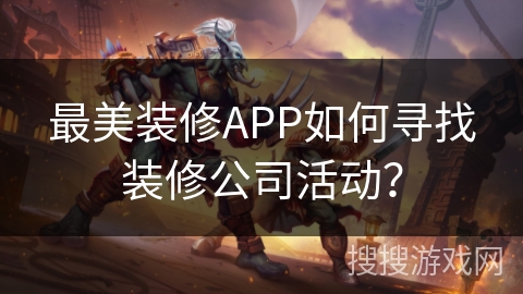 最美装修APP如何寻找装修公司活动？