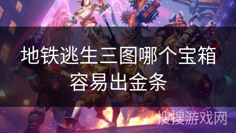 地铁逃生三图哪个宝箱容易出金条