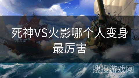 死神VS火影哪个人变身最厉害