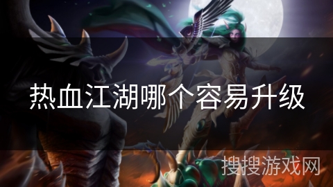 热血江湖哪个容易升级 热血江湖哪个容易升级