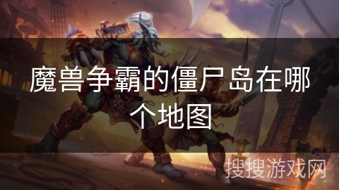 魔兽争霸的僵尸岛在哪个地图 魔兽争霸的僵尸岛在哪个地图
