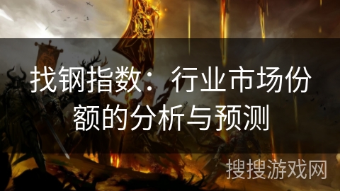 找钢指数：行业市场份额的分析与预测