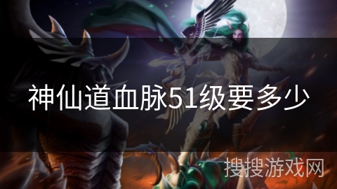 神仙道血脉51级要多少