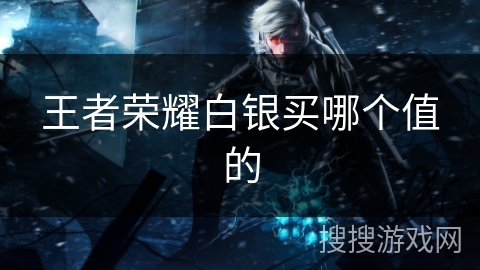 王者荣耀白银买哪个值的