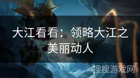 大江看看：领略大江之美丽动人