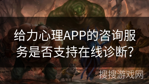给力心理APP的咨询服务是否支持在线诊断？
