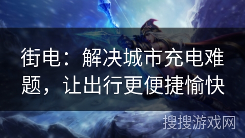 街电：解决城市充电难题，让出行更便捷愉快