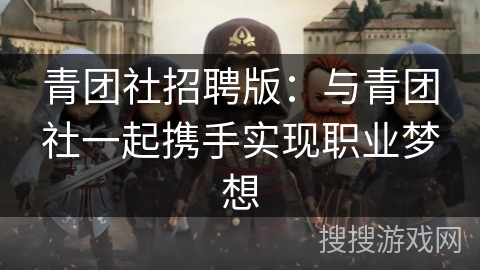青团社招聘版：与青团社一起携手实现职业梦想