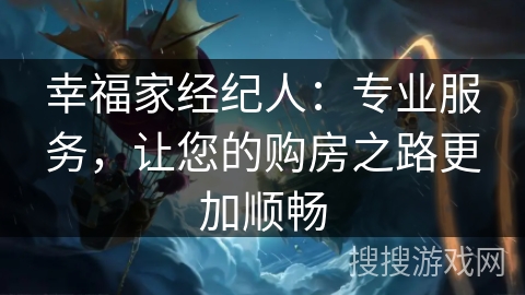 幸福家经纪人：专业服务，让您的购房之路更加顺畅