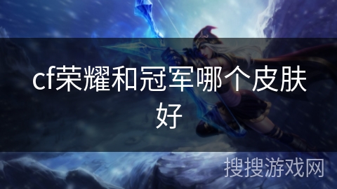 cf荣耀和冠军哪个皮肤好