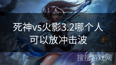 死神vs火影3.2哪个人可以放冲击波