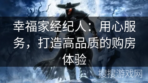 幸福家经纪人：用心服务，打造高品质的购房体验