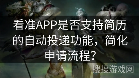 看准APP是否支持简历的自动投递功能，简化申请流程？