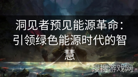 洞见者预见能源革命：引领绿色能源时代的智慧