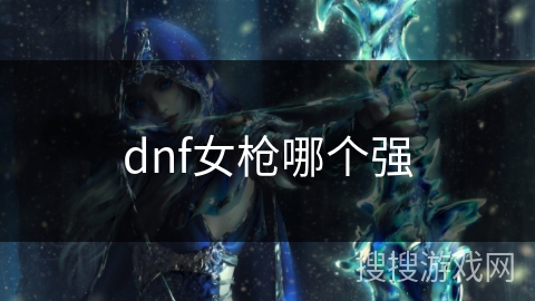dnf女枪哪个强