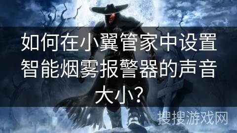 如何在小翼管家中设置智能烟雾报警器的声音大小? 如何在小翼管家中设置智能烟雾报警器的声音大小?